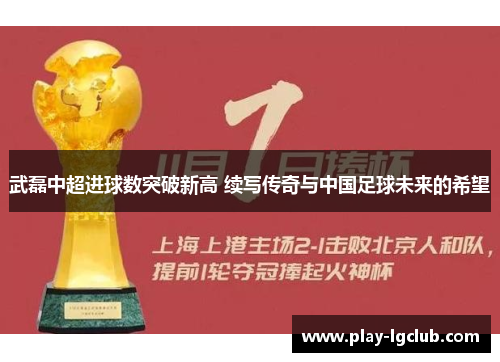 武磊中超进球数突破新高 续写传奇与中国足球未来的希望