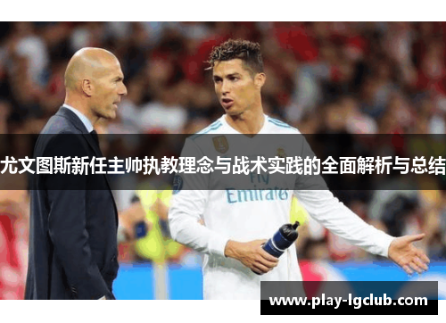 尤文图斯新任主帅执教理念与战术实践的全面解析与总结