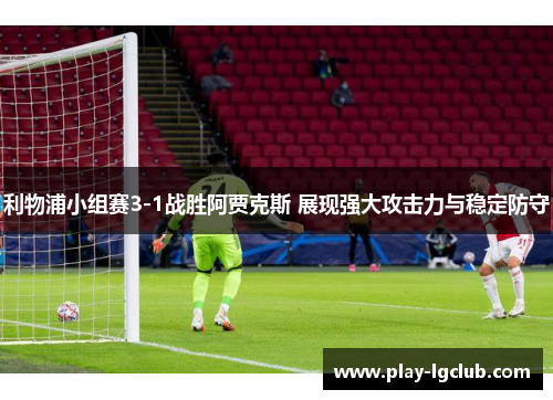 利物浦小组赛3-1战胜阿贾克斯 展现强大攻击力与稳定防守