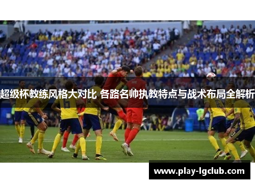 超级杯教练风格大对比 各路名帅执教特点与战术布局全解析
