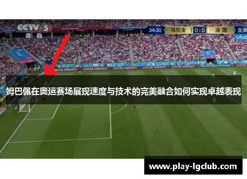 姆巴佩在奥运赛场展现速度与技术的完美融合如何实现卓越表现