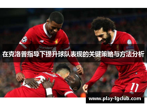 在克洛普指导下提升球队表现的关键策略与方法分析
