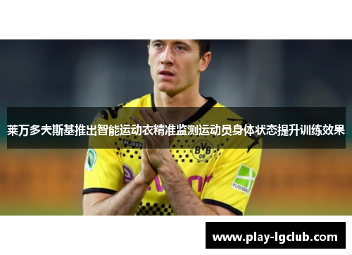 莱万多夫斯基推出智能运动衣精准监测运动员身体状态提升训练效果
