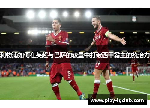 利物浦如何在英超与巴萨的较量中打破西甲霸主的统治力