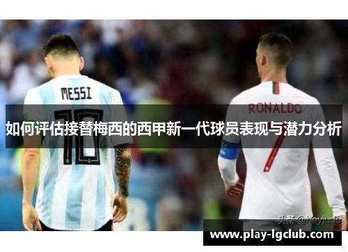 如何评估接替梅西的西甲新一代球员表现与潜力分析