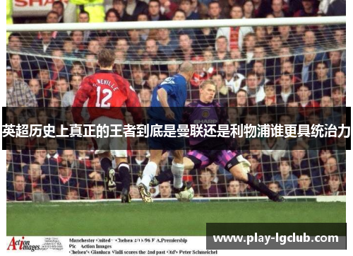 英超历史上真正的王者到底是曼联还是利物浦谁更具统治力