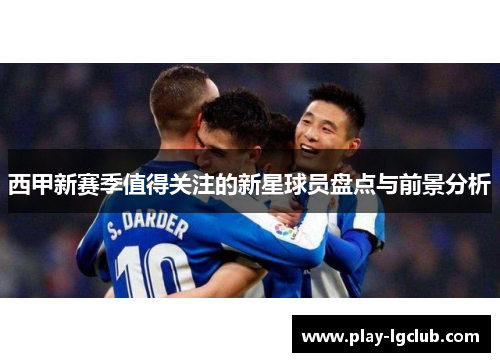 西甲新赛季值得关注的新星球员盘点与前景分析