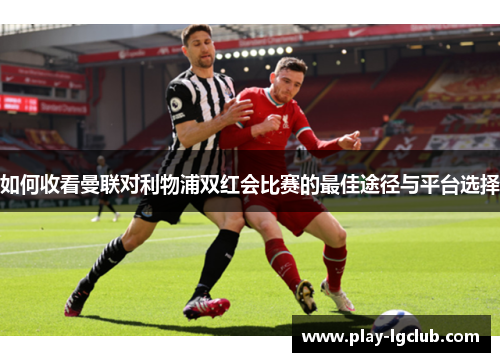 如何收看曼联对利物浦双红会比赛的最佳途径与平台选择