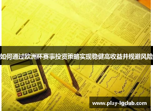 如何通过欧洲杯赛事投资策略实现稳健高收益并规避风险