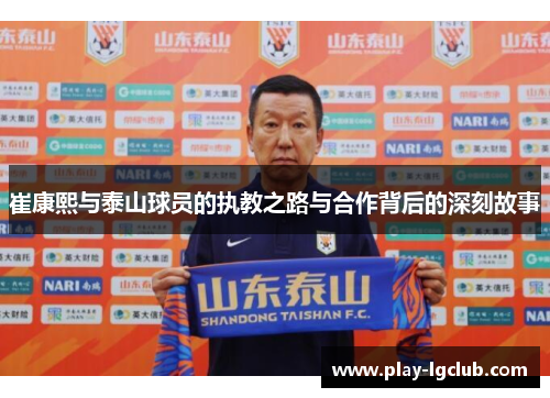 崔康熙与泰山球员的执教之路与合作背后的深刻故事