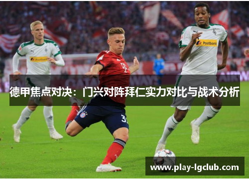 德甲焦点对决：门兴对阵拜仁实力对比与战术分析