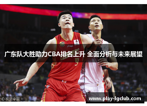 广东队大胜助力CBA排名上升 全面分析与未来展望
