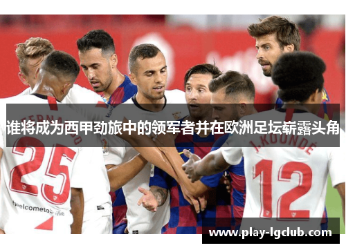 谁将成为西甲劲旅中的领军者并在欧洲足坛崭露头角