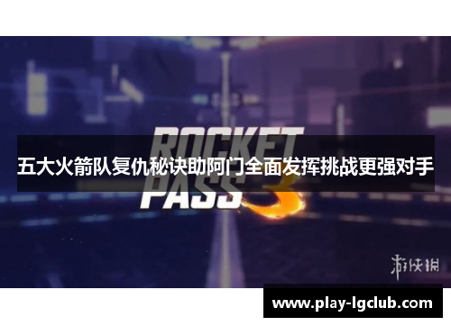 五大火箭队复仇秘诀助阿门全面发挥挑战更强对手