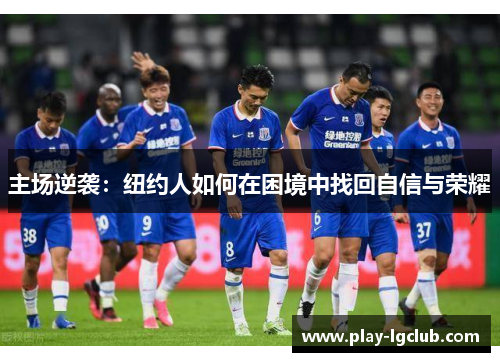 主场逆袭：纽约人如何在困境中找回自信与荣耀