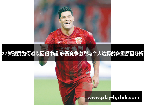 27岁球员为何难以回归中超 联赛竞争激烈与个人选择的多重原因分析
