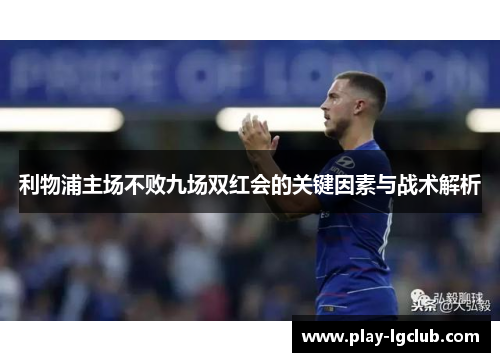 利物浦主场不败九场双红会的关键因素与战术解析