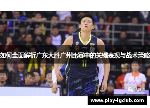如何全面解析广东大胜广州比赛中的关键表现与战术策略