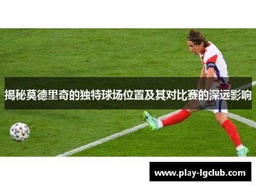 揭秘莫德里奇的独特球场位置及其对比赛的深远影响