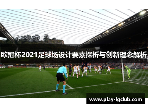 欧冠杯2021足球场设计要素探析与创新理念解析