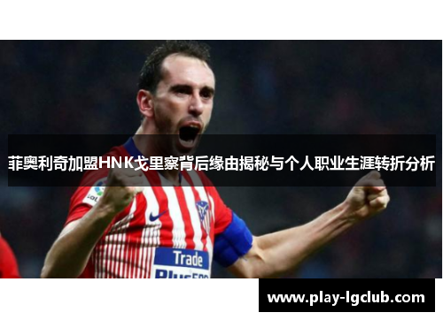 菲奥利奇加盟HNK戈里察背后缘由揭秘与个人职业生涯转折分析 菲奥利奇加盟HNK戈里察背后缘由揭秘与个人职业生涯转折分析