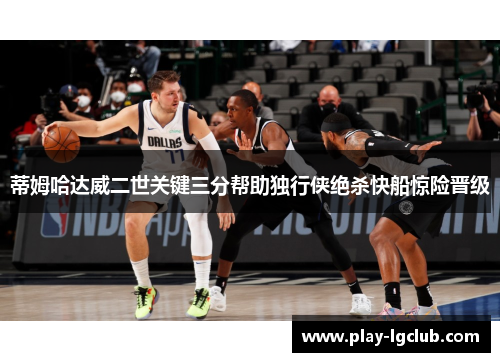 蒂姆哈达威二世关键三分帮助独行侠绝杀快船惊险晋级