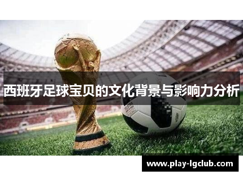 西班牙足球宝贝的文化背景与影响力分析 西班牙足球宝贝的文化背景与影响力分析