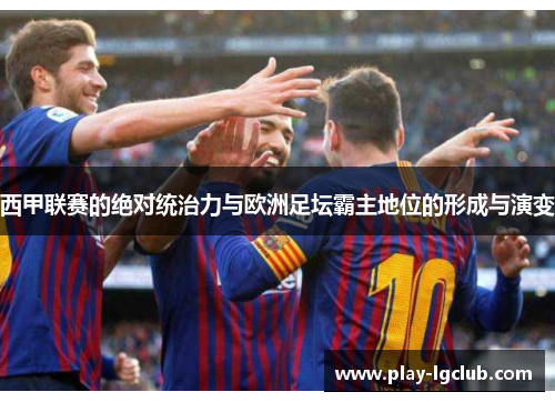 西甲联赛的绝对统治力与欧洲足坛霸主地位的形成与演变 西甲联赛的绝对统治力与欧洲足坛霸主地位的形成与演变
