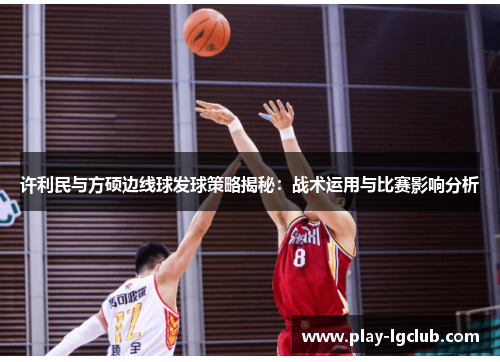 许利民与方硕边线球发球策略揭秘:战术运用与比赛影响分析 许利民与方硕边线球发球策略揭秘:战术运用与比赛影响分析