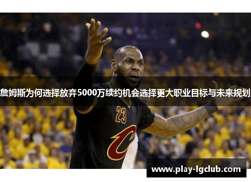 詹姆斯为何选择放弃5000万续约机会选择更大职业目标与未来规划 詹姆斯为何选择放弃5000万续约机会选择更大职业目标与未来规划