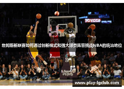 詹姆斯新联赛如何通过创新模式和强大球员阵容挑战NBA的统治地位