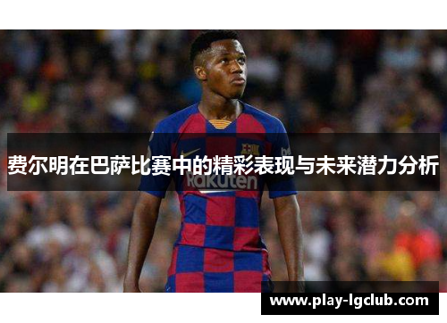 费尔明在巴萨比赛中的精彩表现与未来潜力分析 费尔明在巴萨比赛中的精彩表现与未来潜力分析