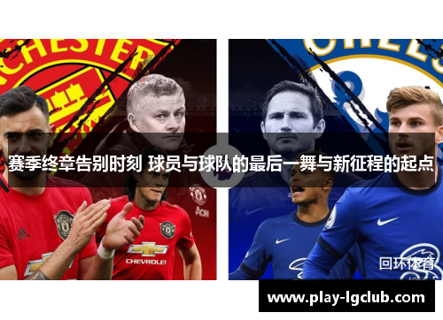 赛季终章告别时刻 球员与球队的最后一舞与新征程的起点