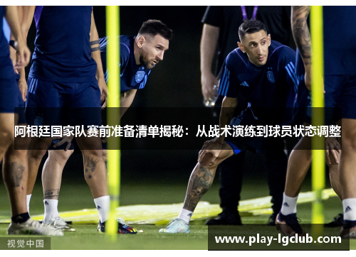 阿根廷国家队赛前准备清单揭秘:从战术演练到球员状态调整 阿根廷国家队赛前准备清单揭秘:从战术演练到球员状态调整