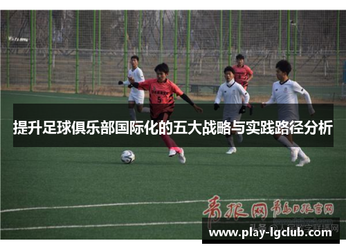 提升足球俱乐部国际化的五大战略与实践路径分析