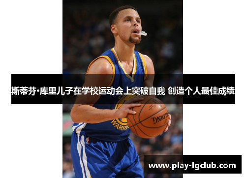 斯蒂芬·库里儿子在学校运动会上突破自我 创造个人最佳成绩