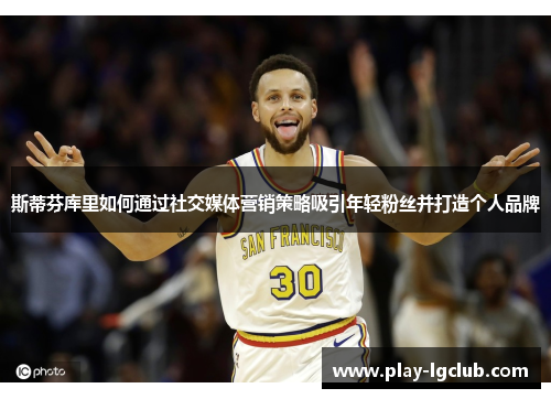 斯蒂芬库里如何通过社交媒体营销策略吸引年轻粉丝并打造个人品牌