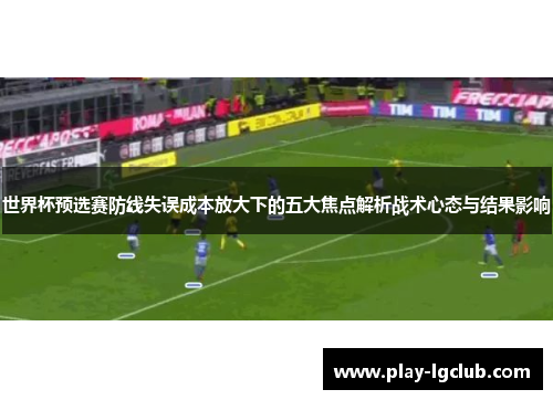 世界杯预选赛防线失误成本放大下的五大焦点解析战术心态与结果影响