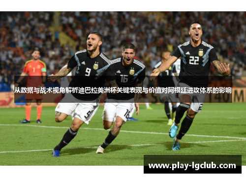 从数据与战术视角解析迪巴拉美洲杯关键表现与价值对阿根廷进攻体系的影响 从数据与战术视角解析迪巴拉美洲杯关键表现与价值对阿根廷进攻体系的影响
