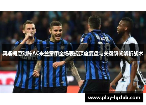 奥斯梅恩对阵AC米兰意甲全场表现深度复盘与关键瞬间解析战术