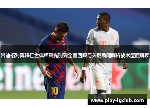 吕迪格对阵拜仁世俱杯高光时刻全面回顾与关键瞬间解析战术层面解读