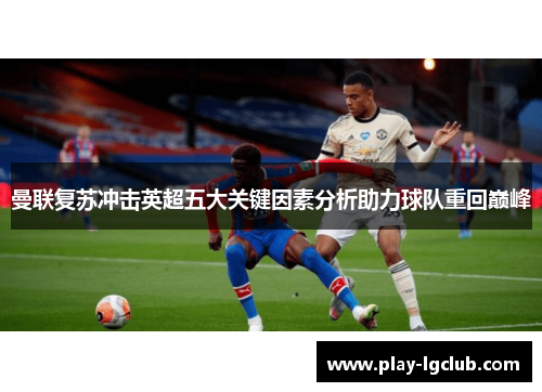 曼联复苏冲击英超五大关键因素分析助力球队重回巅峰