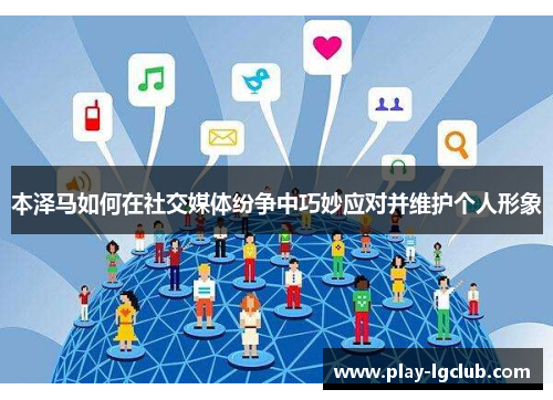 本泽马如何在社交媒体纷争中巧妙应对并维护个人形象