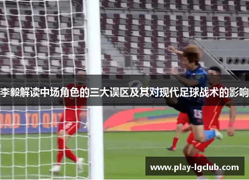 李毅解读中场角色的三大误区及其对现代足球战术的影响
