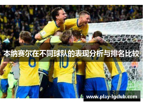 本纳赛尔在不同球队的表现分析与排名比较