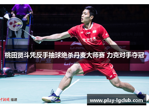 桃田贤斗凭反手抽球绝杀丹麦大师赛 力克对手夺冠 桃田贤斗凭反手抽球绝杀丹麦大师赛 力克对手夺冠