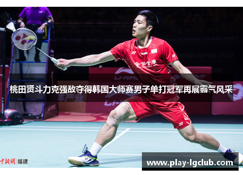 桃田贤斗力克强敌夺得韩国大师赛男子单打冠军再展霸气风采 桃田贤斗力克强敌夺得韩国大师赛男子单打冠军再展霸气风采