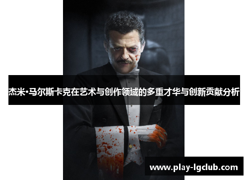 杰米·马尔斯卡克在艺术与创作领域的多重才华与创新贡献分析