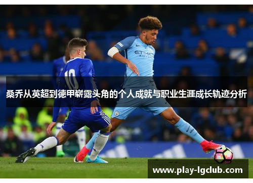 桑乔从英超到德甲崭露头角的个人成就与职业生涯成长轨迹分析