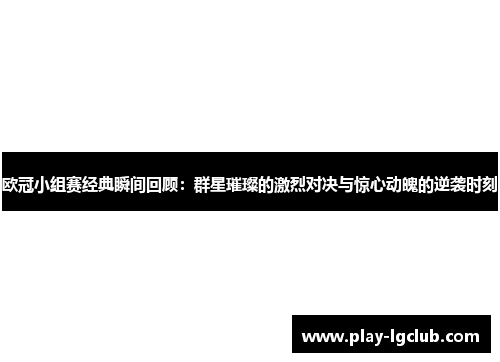 欧冠小组赛经典瞬间回顾:群星璀璨的激烈对决与惊心动魄的逆袭时刻 欧冠小组赛经典瞬间回顾:群星璀璨的激烈对决与惊心动魄的逆袭时刻
